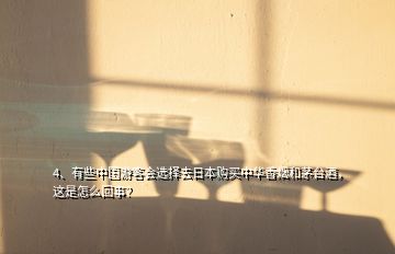 4、有些中国游客会选择去日本购买中华香烟和茅台酒，这是怎么回事？