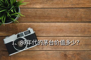 1、80年代的茅台价值多少？