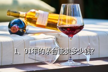 1、91年的茅台能卖多少钱？