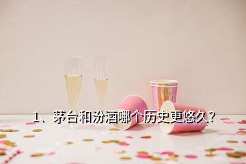 1、茅台和汾酒哪个历史更悠久？