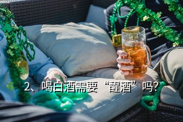 2、喝白酒需要“醒酒”吗？