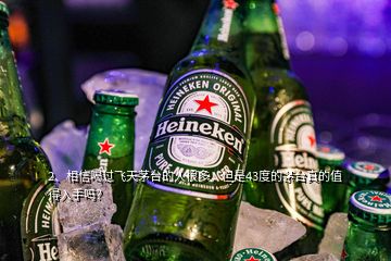 2、相信喝过飞天茅台的人很多，但是43度的茅台真的值得入手吗？