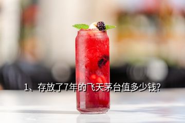 1、存放了7年的飞天茅台值多少钱？