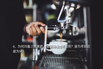 4、为何刘备三顾茅庐，诸葛亮视而不见呢？是为考验还是为何？