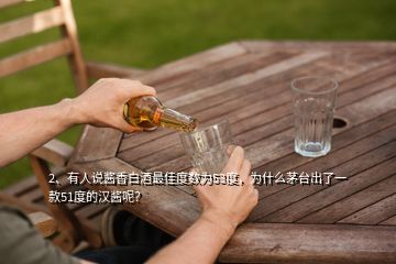 2、有人说酱香白酒最佳度数为53度，为什么茅台出了一款51度的汉酱呢？