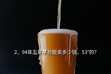 2、94年五星茅台能卖多少钱，53°的？