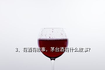 3、有酒有故事，茅台酒有什么故事？