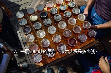 2、一瓶2000块的茅台，成本大概是多少钱？