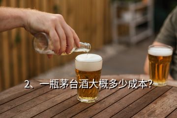 2、一瓶茅台酒大概多少成本？