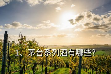 1、茅台系列酒有哪些？