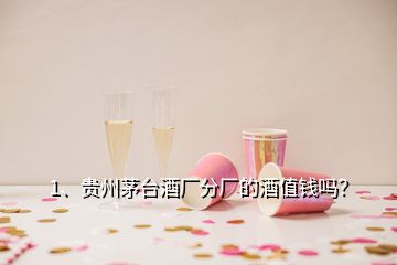 1、贵州茅台酒厂分厂的酒值钱吗？