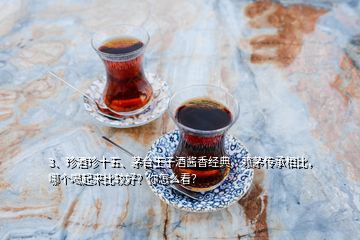 3、珍酒珍十五、茅台王子酒酱香经典、赖茅传承相比，哪个喝起来比较好？你怎么看？