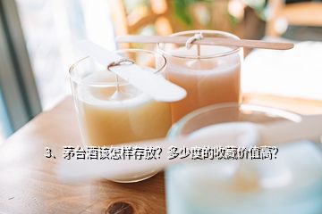 3、茅台酒该怎样存放？多少度的收藏价值高？