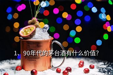 1、90年代的茅台酒有什么价值？