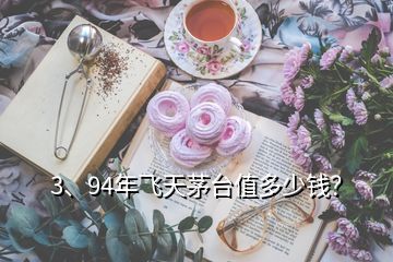 3、94年飞天茅台值多少钱？