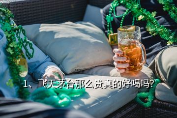 1、飞天茅台那么贵真的好喝吗？