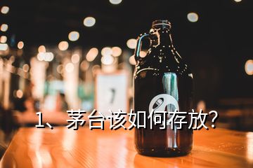 1、茅台该如何存放？