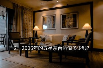 2、2006年的五星茅台酒值多少钱？