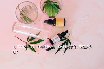 3、2002年出的，15年年份酒，飞天53度茅台，现在多少钱？