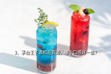 3、茅台王子酒和迎宾酒，哪个口感好一些？