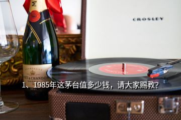 1、1985年这茅台值多少钱，请大家赐教？