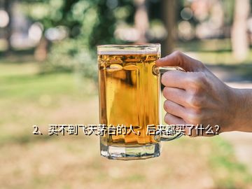 2、买不到飞天茅台的人，后来都买了什么？