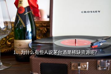 1、为什么有些人说茅台酒是稀缺资源呢？