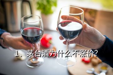 1、茅台酒为什么不涨价？