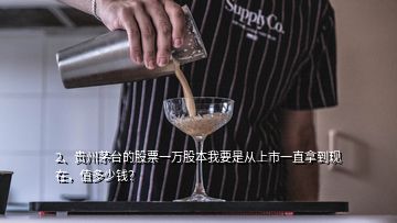 2、贵州茅台的股票一万股本我要是从上市一直拿到现在，值多少钱？