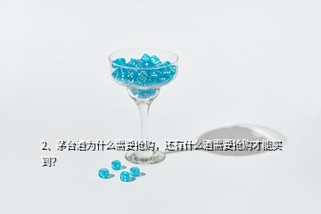 2、茅台酒为什么需要抢购，还有什么酒需要抢购才能买到？