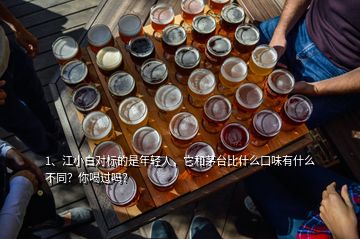 1、江小白对标的是年轻人，它和茅台比什么口味有什么不同？你喝过吗？