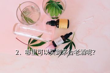 2、哪里可以买到茅台老酒呢？