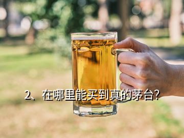 2、在哪里能买到真的茅台？