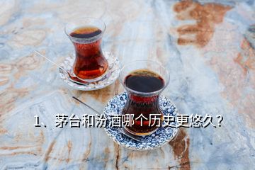 1、茅台和汾酒哪个历史更悠久？