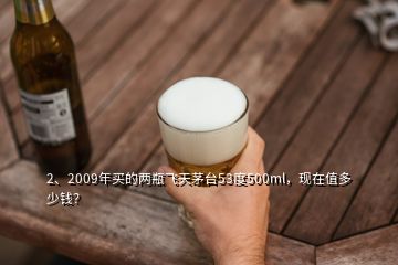 2、2009年买的两瓶飞天茅台53度500ml，现在值多少钱？