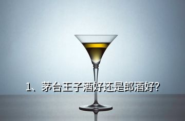 1、茅台王子酒好还是郎酒好？