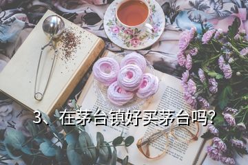 3、在茅台镇好买茅台吗？