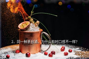 2、同一种茅台酒，为什么有时口感不一样？