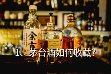 1、茅台酒如何收藏？