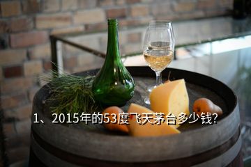 1、2015年的53度飞天茅台多少钱？