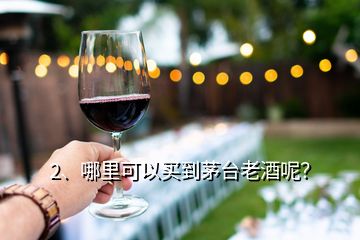 2、哪里可以买到茅台老酒呢？