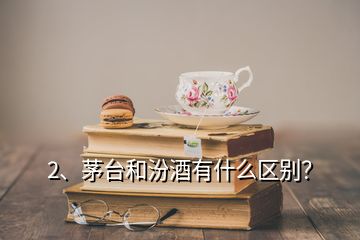 2、茅台和汾酒有什么区别？