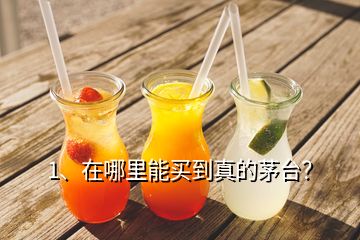 1、在哪里能买到真的茅台？