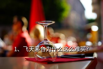 1、飞天茅台为什么这么难买？