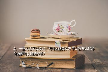 2、一些人说茅台难买，为什么感觉京东茅台官方店的茅台酒都可以随便买呢？