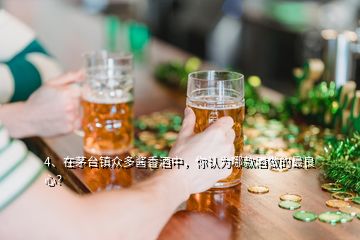 4、在茅台镇众多酱香酒中，你认为哪款酒做的最良心？