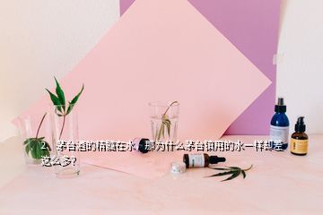 2、茅台酒的精髓在水，那为什么茅台镇用的水一样却差这么多？