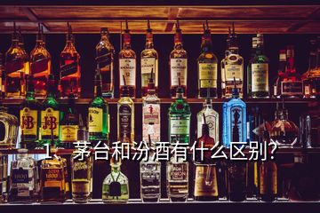 1、茅台和汾酒有什么区别？