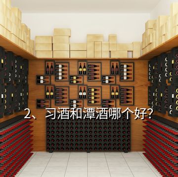 2、习酒和潭酒哪个好？