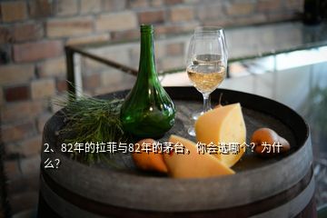 2、82年的拉菲与82年的茅台，你会选哪个？为什么？